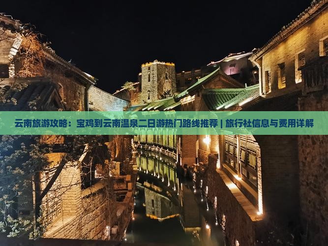 云南旅游攻略：宝鸡到云南温泉二日游热门路线推荐 | 旅行社信息与费用详解