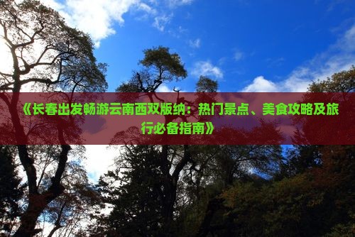 《长春出发畅游云南西双版纳：热门景点、美食攻略及旅行必备指南》