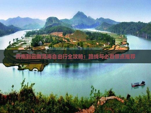 济南到云南洱海自由行全攻略：路线与必看景点推荐