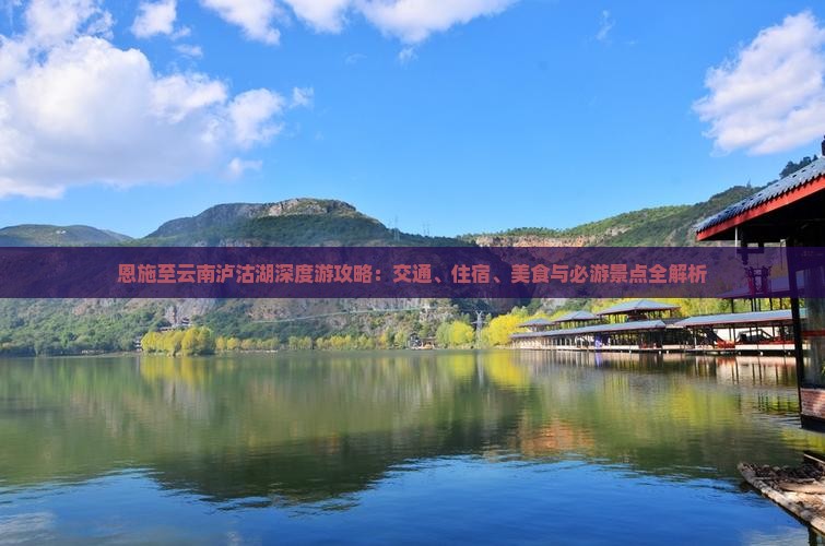 恩施至云南泸沽湖深度游攻略：交通、住宿、美食与必游景点全解析