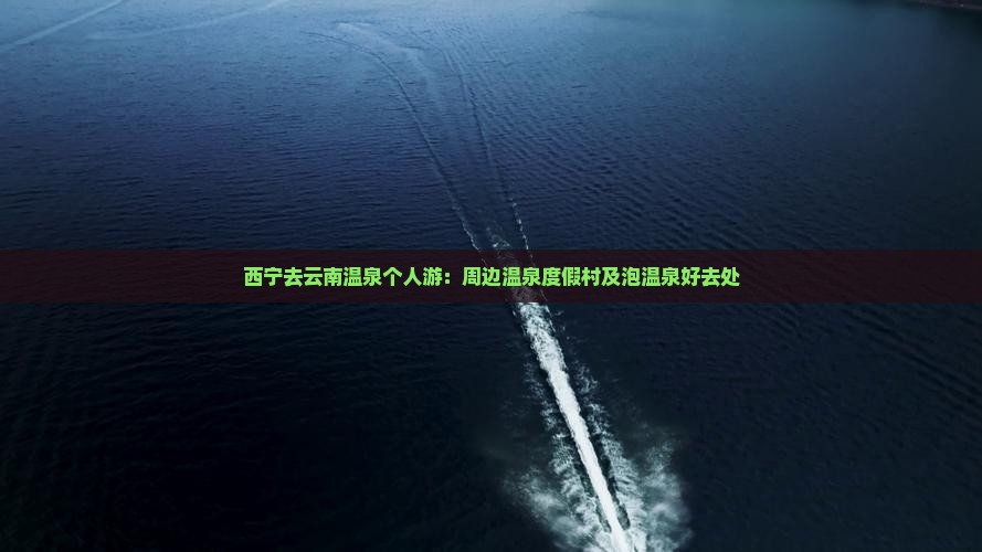 西宁去云南温泉个人游：周边温泉度假村及泡温泉好去处