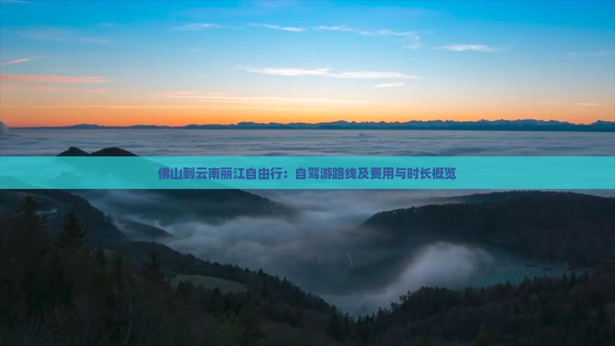 佛山到云南丽江自由行：自驾游路线及费用与时长概览