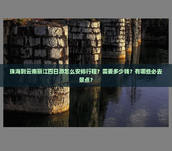珠海到云南丽江四日游怎么安排行程？需要多少钱？有哪些必去景点？