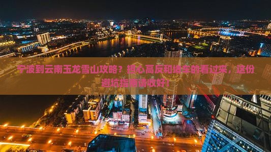 宁波到云南玉龙雪山攻略？担心高反和堵车的看过来，这份避坑指南请收好！