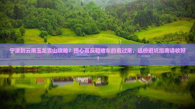 宁波到云南玉龙雪山攻略？担心高反和堵车的看过来，这份避坑指南请收好！