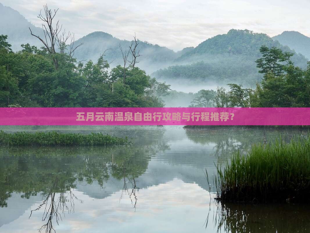 五月云南温泉自由行攻略与行程推荐？