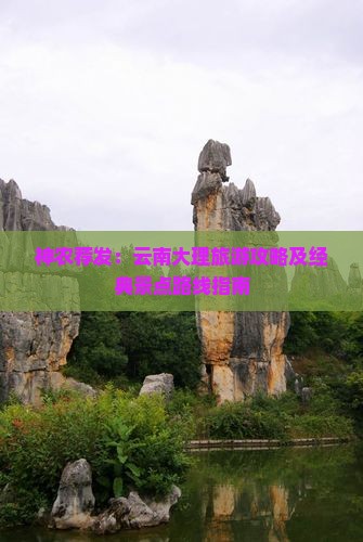 神农荐发：云南大理旅游攻略及经典景点路线指南