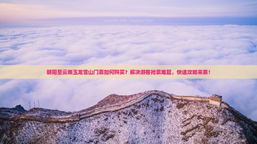 朝阳至云南玉龙雪山门票如何购买？解决游客抢票难题，快速攻略来袭！