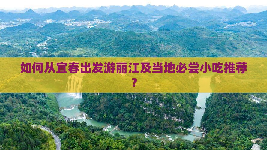 如何从宜春出发游丽江及当地必尝小吃推荐？