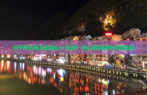 济宁到云南玉龙雪山一日游？担心费用缚快来看攻略