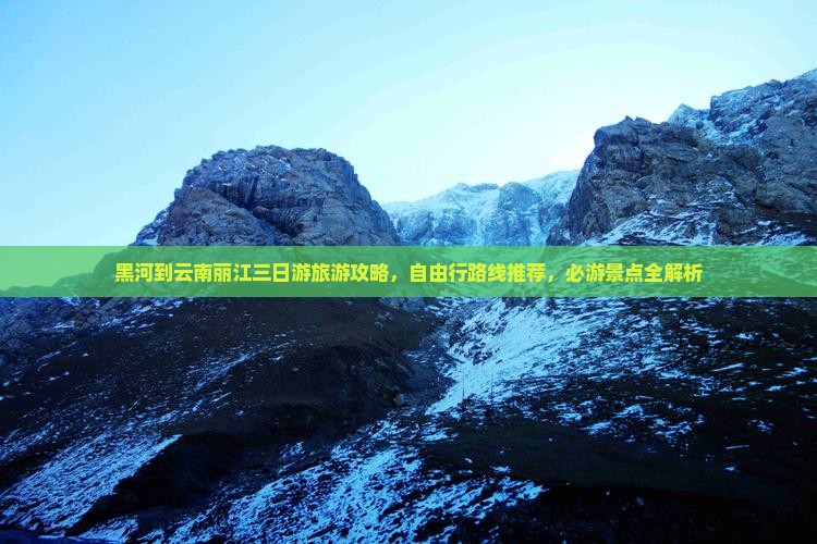 黑河到云南丽江三日游旅游攻略，自由行路线推荐，必游景点全解析