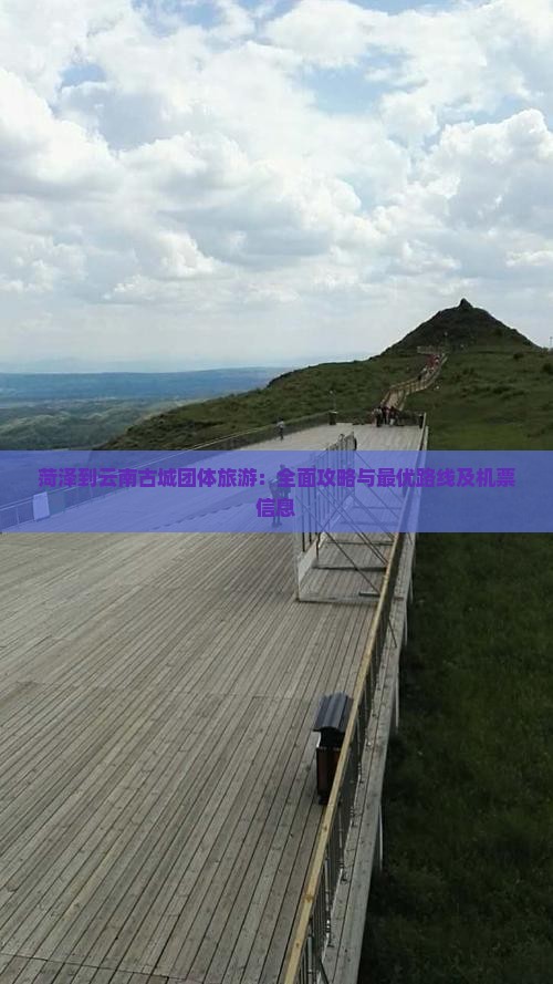 菏泽到云南古城团体旅游：全面攻略与最优路线及机票信息