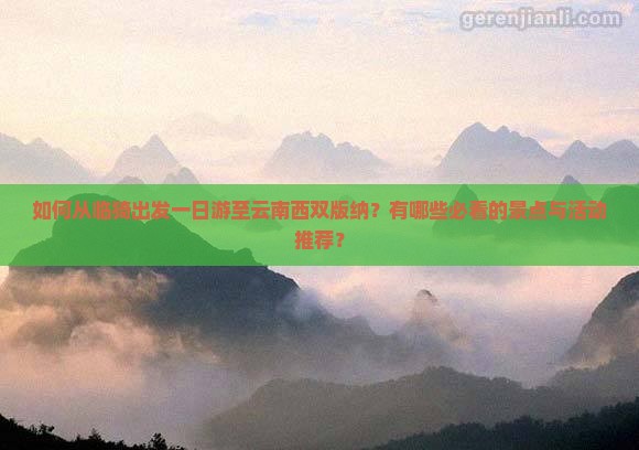 如何从临猗出发一日游至云南西双版纳？有哪些必看的景点与活动推荐？