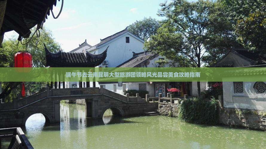 端午节去云南昆明大型旅游团领略风光品尝美食攻略指南