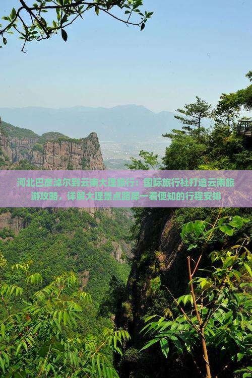 河北巴彦淖尔到云南大理旅行：国际旅行社打造云南旅游攻略，详解大理景点路犀一看便知的行程安排