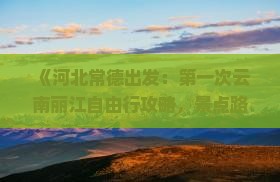 《河北常德出发：第一次云南丽江自由行攻略，景点路线、旅游信息必看，南昌国际旅行社专业咨询》