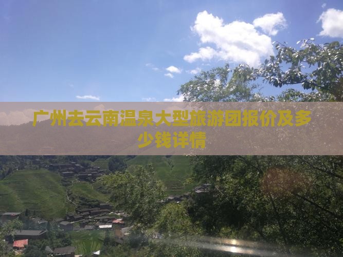 广州去云南温泉大型旅游团报价及多少钱详情