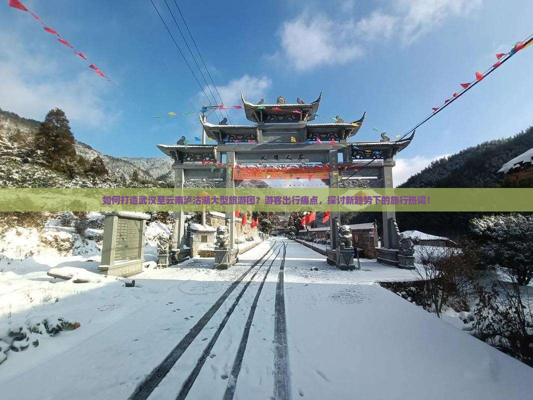 如何打造武汉至云南泸沽湖大型旅游团？游客出行痛点，探讨新趋势下的旅行热词！