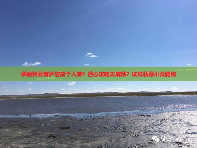 承德到云南泸沽湖个人游？担心攻略太麻烦？试试私藏小众路线