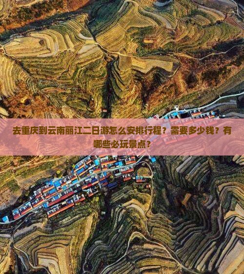 去重庆到云南丽江二日游怎么安排行程？需要多少钱？有哪些必玩景点？