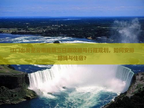 江门出发至云南昆明三日游攻略与行程规划，如何安排路线与住宿？