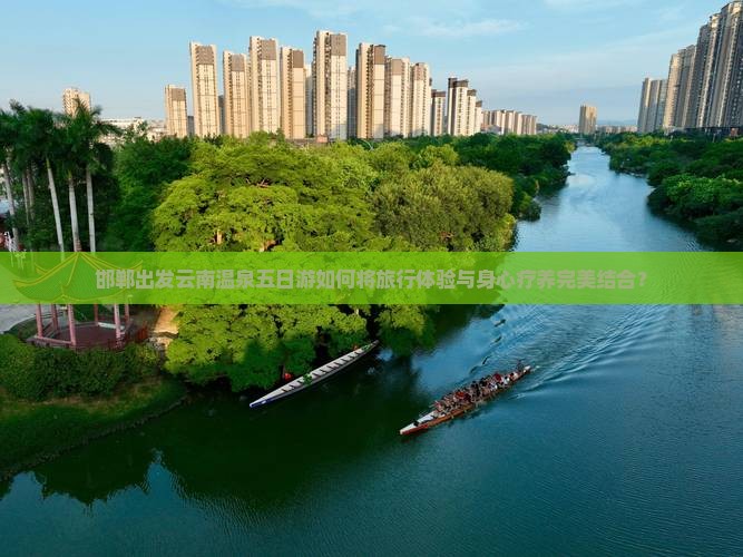 邯郸出发云南温泉五日游如何将旅行体验与身心疗养完美结合？