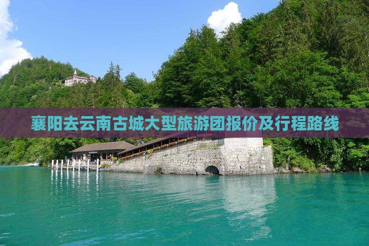 襄阳去云南古城大型旅游团报价及行程路线