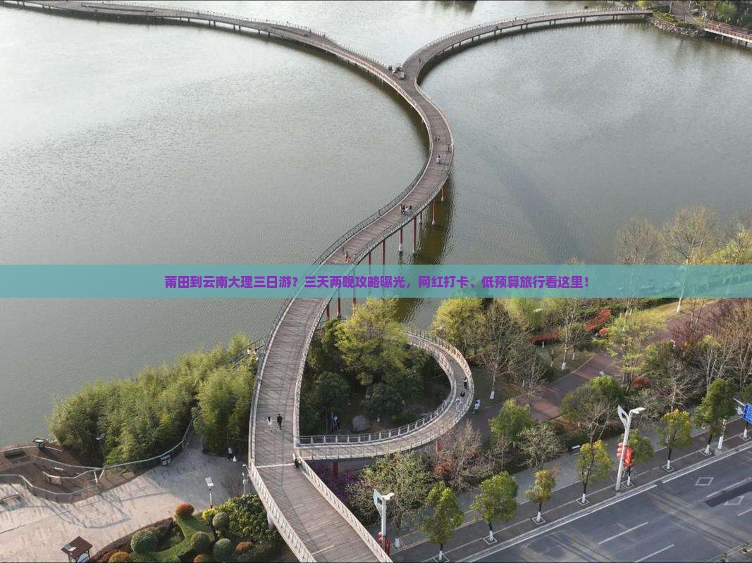 莆田到云南大理三日游？三天两晚攻略曝光，网红打卡、低预算旅行看这里！