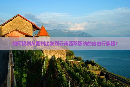如何规划从衢州出发到云南西双版纳的自由行旅程？