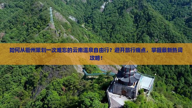 如何从衢州策划一次难忘的云南温泉自由行？避开旅行痛点，掌握最新热词攻略！