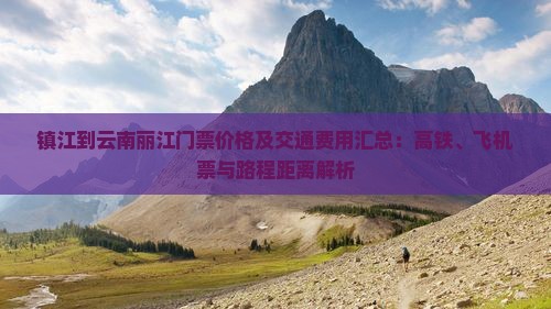 镇江到云南丽江门票价格及交通费用汇总：高铁、飞机票与路程距离解析
