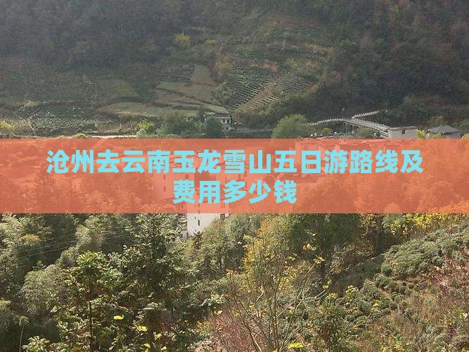 沧州去云南玉龙雪山五日游路线及费用多少钱