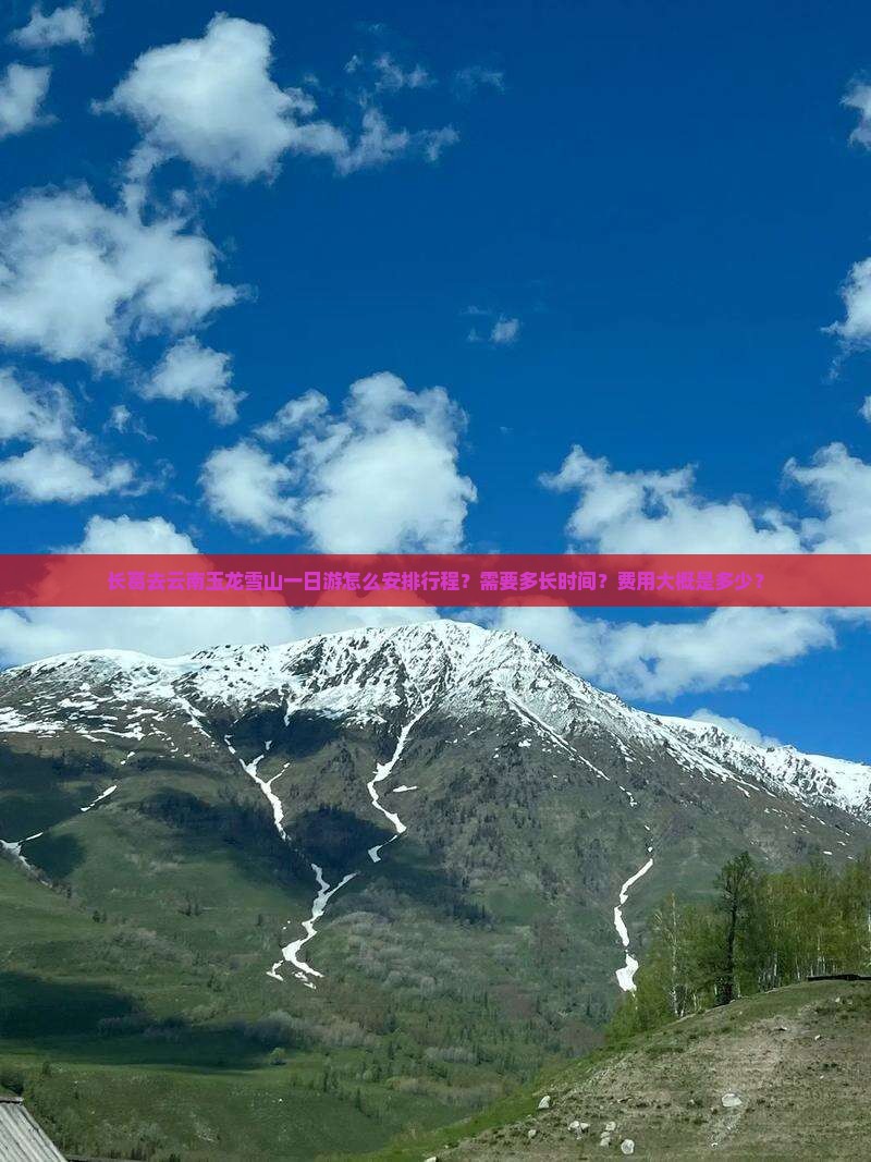 长葛去云南玉龙雪山一日游怎么安排行程？需要多长时间？费用大概是多少？