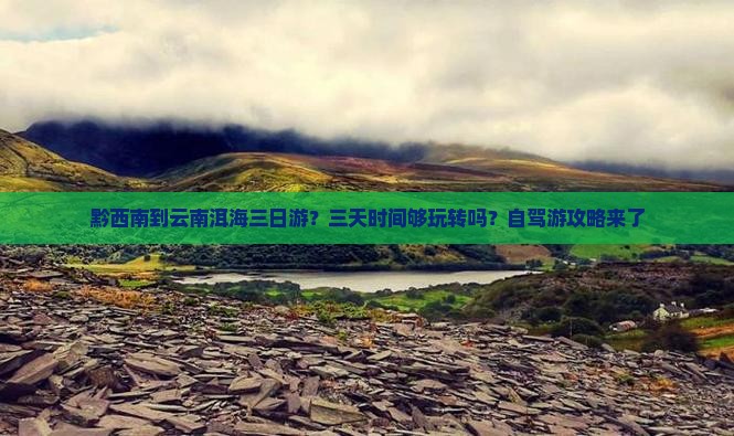 黔西南到云南洱海三日游？三天时间够玩转吗？自驾游攻略来了