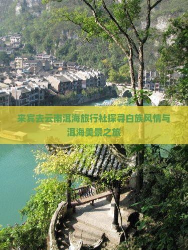 来宾去云南洱海旅行社探寻白族风情与洱海美景之旅