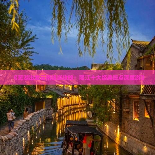 《芜湖出发云南旅游攻略：丽江十大经典景点深度游》