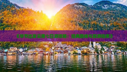 《毕节出发云南七日游攻略：经典路线与旅游指南》