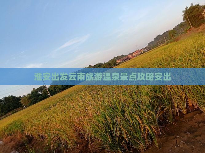 淮安出发云南旅游温泉景点攻略安出