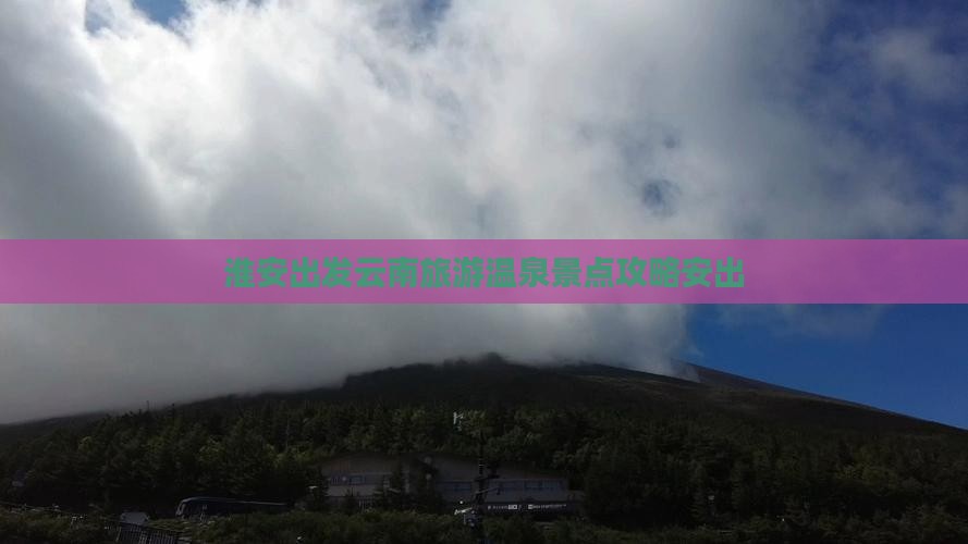 淮安出发云南旅游温泉景点攻略安出
