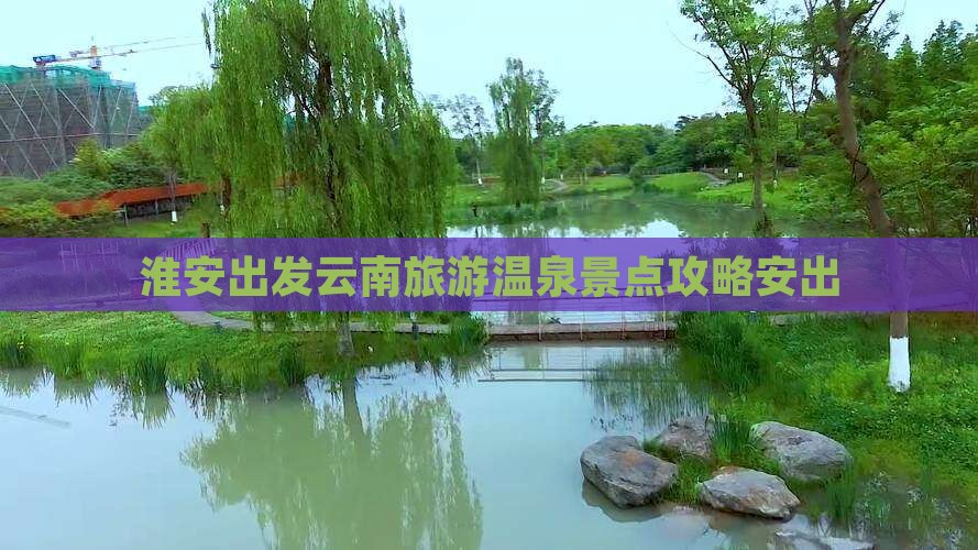 淮安出发云南旅游温泉景点攻略安出