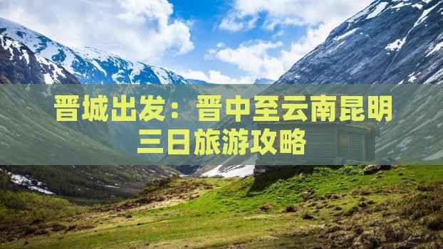 晋城出发：晋中至云南昆明三日旅游攻略