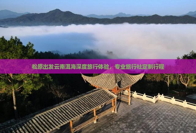 松原出发云南洱海深度旅行体验，专业旅行社定制行程
