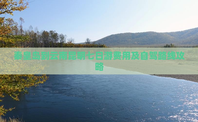 秦皇岛到云南昆明七日游费用及自驾路线攻略