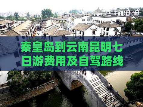 秦皇岛到云南昆明七日游费用及自驾路线攻略