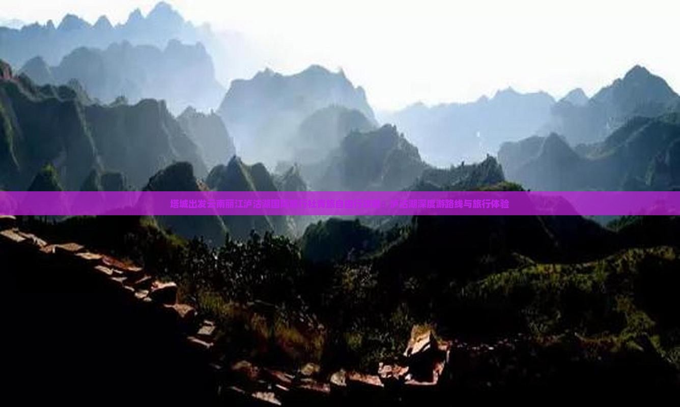 塔城出发云南丽江泸沽湖国际旅行社青旅自由行攻略：泸沽湖深度游路线与旅行体验