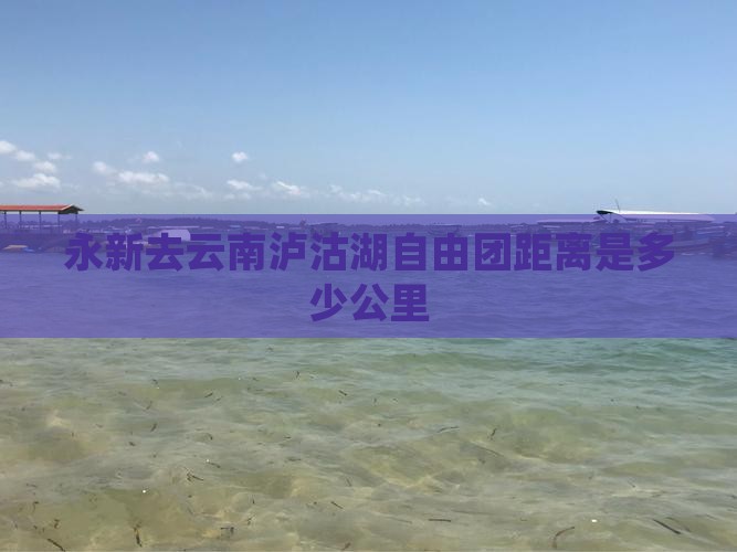 永新去云南泸沽湖自由团距离是多少公里