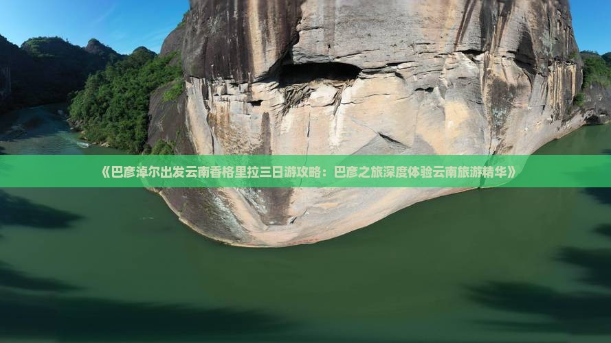 《巴彦淖尔出发云南香格里拉三日游攻略：巴彦之旅深度体验云南旅游精华》
