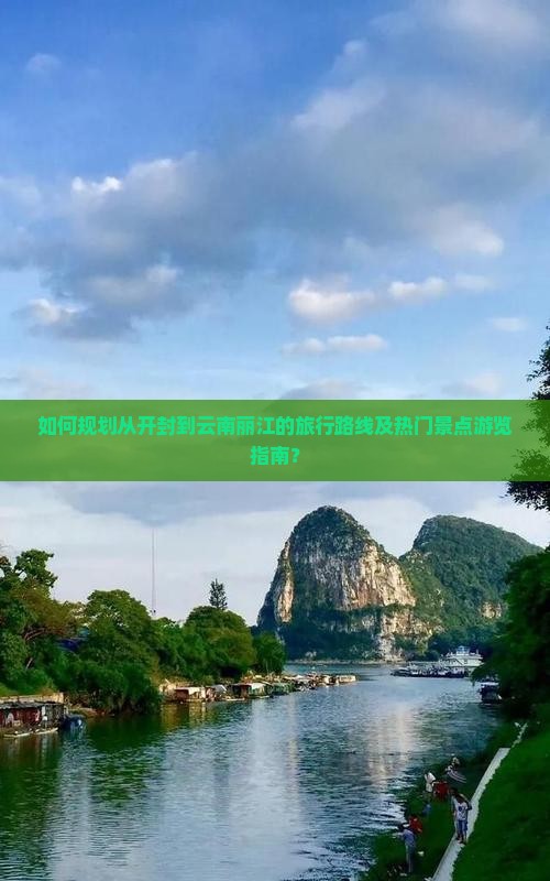 如何规划从开封到云南丽江的旅行路线及热门景点游览指南？