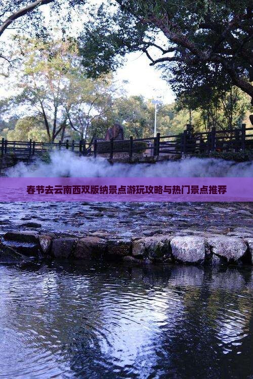 春节去云南西双版纳景点游玩攻略与热门景点推荐