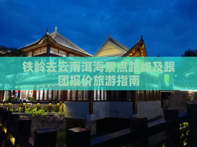 铁岭去云南洱海景点路线及跟团报价旅游指南